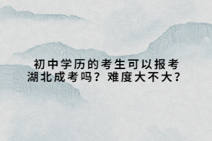 初中學(xué)歷的考生可以報(bào)考湖北成考嗎？難度大不大？