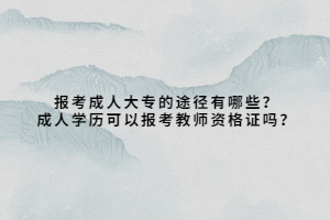報(bào)考成人大專的途徑有哪些？成人學(xué)歷可以報(bào)考教師資格證嗎？