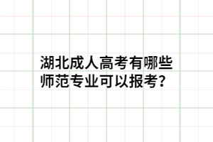 湖北成人高考有哪些師范專業(yè)可以報(bào)考？