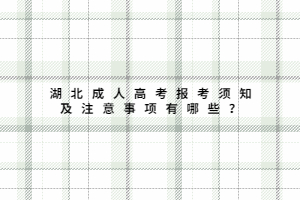 湖北成人高考報(bào)考須知及注意事項(xiàng)有哪些？