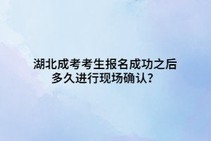 湖北成考考生報名成功之后多久進(jìn)行現(xiàn)場確認(rèn)？