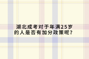 湖北成考對于年滿25歲的人是否有加分政策呢？