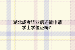 湖北成考畢業(yè)后還能申請學(xué)士學(xué)位證嗎？