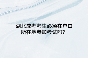 湖北成考考生必須在戶口所在地參加考試嗎？