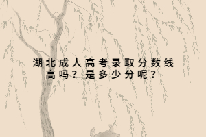湖北成人高考錄取分?jǐn)?shù)線高嗎？是多少分呢？