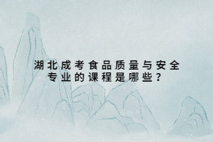 湖北成考食品質(zhì)量與安全專(zhuān)業(yè)的課程是哪些？