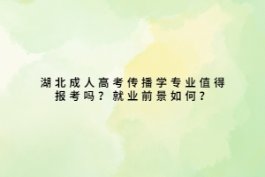 湖北成人高考傳播學(xué)專業(yè)值得報考嗎？就業(yè)前景如何？