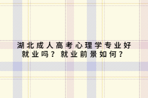 湖北成人高考心理學專業(yè)好就業(yè)嗎？就業(yè)前景如何？