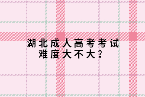 湖北成人高考考試難度大不大？