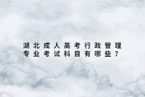 湖北成人高考行政管理專業(yè)考試科目有哪些？