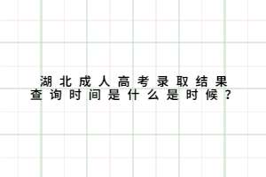 湖北成人高考錄取結(jié)果 查詢時(shí)間是什么是時(shí)候？