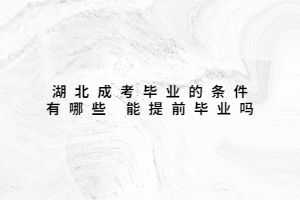 湖北成考畢業(yè)的條件有哪些 能提前畢業(yè)嗎