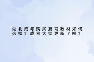 湖北成考購買復習教材如何選擇？成考大綱更新了嗎？