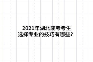 2021年湖北成考考生選擇專業(yè)的技巧有哪些？