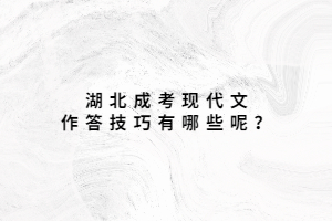 湖北成考現(xiàn)代文作答技巧有哪些呢？