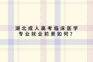 湖北成人高考臨床醫(yī)學(xué)專業(yè)就業(yè)前景如何？