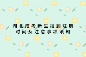 湖北成考新生報(bào)到注冊(cè)時(shí)間及注意事項(xiàng)須知