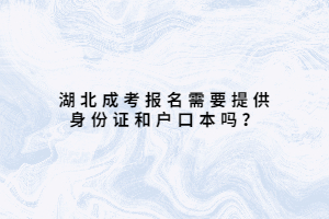 湖北成考報名需要提供身份證和戶口本嗎？