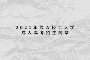 2021年武漢輕工大學(xué)成人高考招生簡章