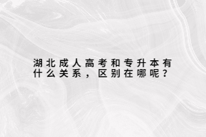 湖北成人高考和專(zhuān)升本有什么關(guān)系，區(qū)別在哪呢？