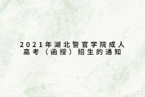 2021年湖北警官學院成人高考（函授）招生的通知