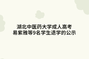 湖北中醫(yī)藥大學(xué)成人高考易紫雅等9名學(xué)生退學(xué)的公示
