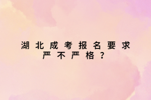 湖北成考報(bào)名要求嚴(yán)不嚴(yán)格？