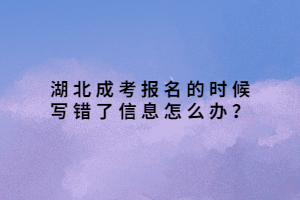 湖北成考報(bào)名的時(shí)候?qū)戝e(cuò)了信息怎么辦？