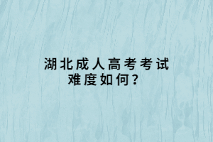 湖北成人高考考試難度如何？
