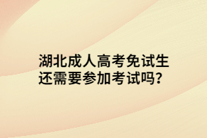 湖北成人高考免試生還需要參加考試嗎？