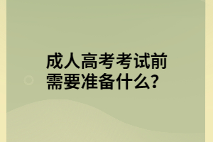 湖北成人高考考試前需要準備什么？