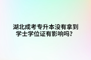 湖北成考專(zhuān)升本沒(méi)有拿到學(xué)士學(xué)位證有影響嗎？