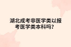 湖北成考非醫(yī)學(xué)類以報(bào)考醫(yī)學(xué)類本科嗎？