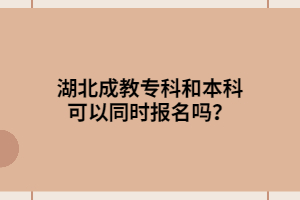 湖北成教專科和本科可以同時(shí)報(bào)名嗎？