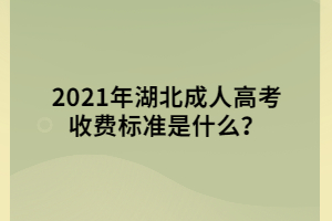 2021年湖北成人高考收費標準是什么？