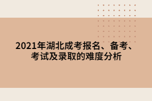 2021年湖北成考報名、備考、考試及錄取的難度分析