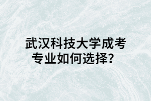 武漢科技大學(xué)成考專業(yè)如何選擇？