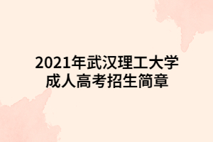 2021年武漢理工大學(xué)成人高考招生簡(jiǎn)章