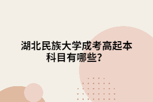 湖北民族大學(xué)成考高起本科目有哪些？