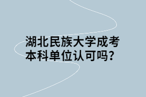 湖北民族大學(xué)成考本科單位認(rèn)可嗎？