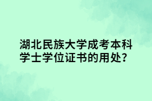 湖北民族大學(xué)成考本科學(xué)士學(xué)位證書的用處？