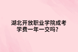 湖北開放職業(yè)學(xué)院成考學(xué)費(fèi)一年一交嗎？