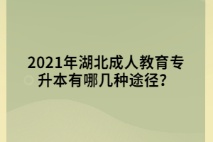2021年湖北成人教育專升本有哪幾種途徑？