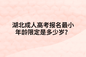 湖北成人高考報名最小年齡限定是多少歲？