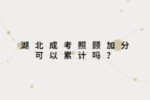 湖北成考照顧加分可以累計(jì)嗎？