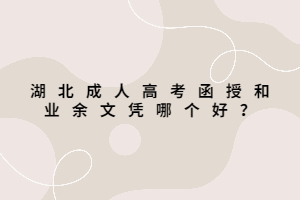 湖北成人高考函授和業(yè)余文憑哪個(gè)好？