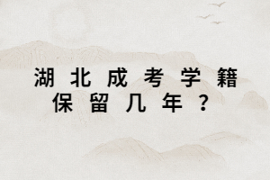 湖北成考學籍保留幾年？