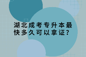 湖北成考專升本最快多久可以拿證？