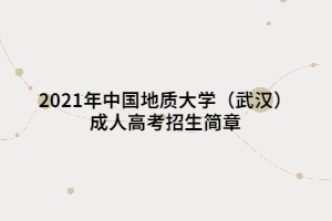 2021年中國(guó)地質(zhì)大學(xué)（武漢）成人高考招生簡(jiǎn)章