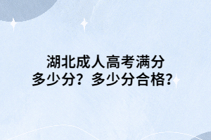 湖北成人高考滿分多少分？多少分合格？